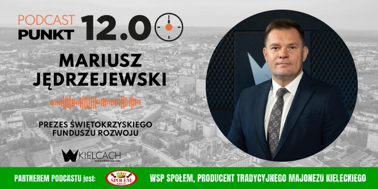 PUNKT12 – Mariusz Jędrzejewski, prezes Świętokrzyskiego Funduszu Rozwoju: Pomagamy przedsiębiorcom z naszego regionu