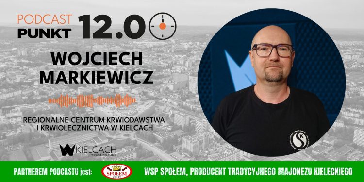 PUNKT12 – Wojciech Markiewicz, Regionalne Centrum Krwiodawstwa i Krwiolecznictwa w Kielcach: Oddając krew, ratujemy ludzkie życie. Jeśli sami nie możemy tego zrobić, zachęcajmy do tego innych